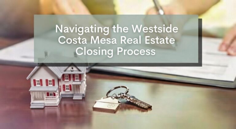 Navigating the Westside Costa Mesa Real Estate Closing Process A Comprehensive Guide for Buyers and Sellers